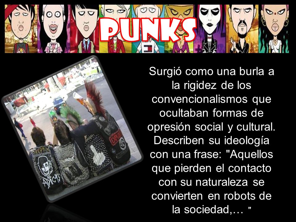 punks Surgió como una burla a la rigidez de los convencionalismos que ocultaban formas de opresión social y cultural.