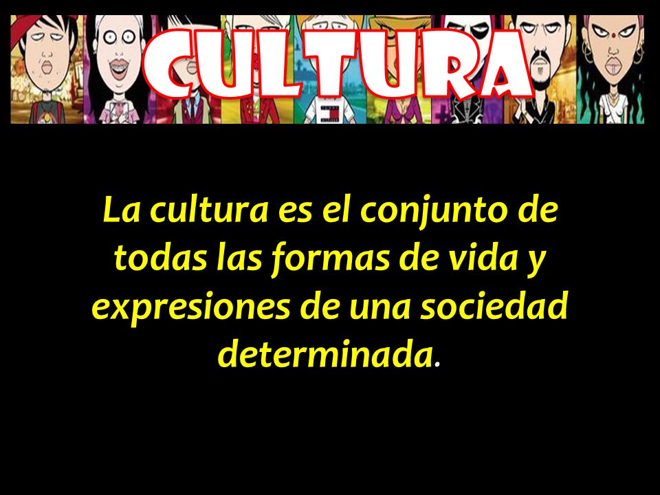 CULTURA La cultura es el conjunto de todas las formas de vida y expresiones de una sociedad determinada.