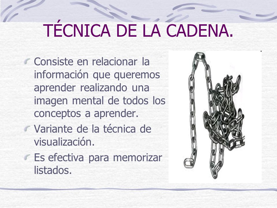 TÉCNICA DE LA CADENA. Consiste en relacionar la información que queremos aprender realizando una imagen mental de todos los conceptos a aprender.