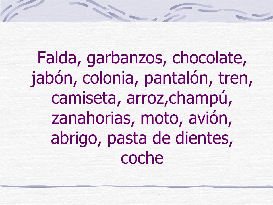 Falda, garbanzos, chocolate, jabón, colonia, pantalón, tren, camiseta, arroz,champú, zanahorias, moto, avión, abrigo, pasta de dientes, coche