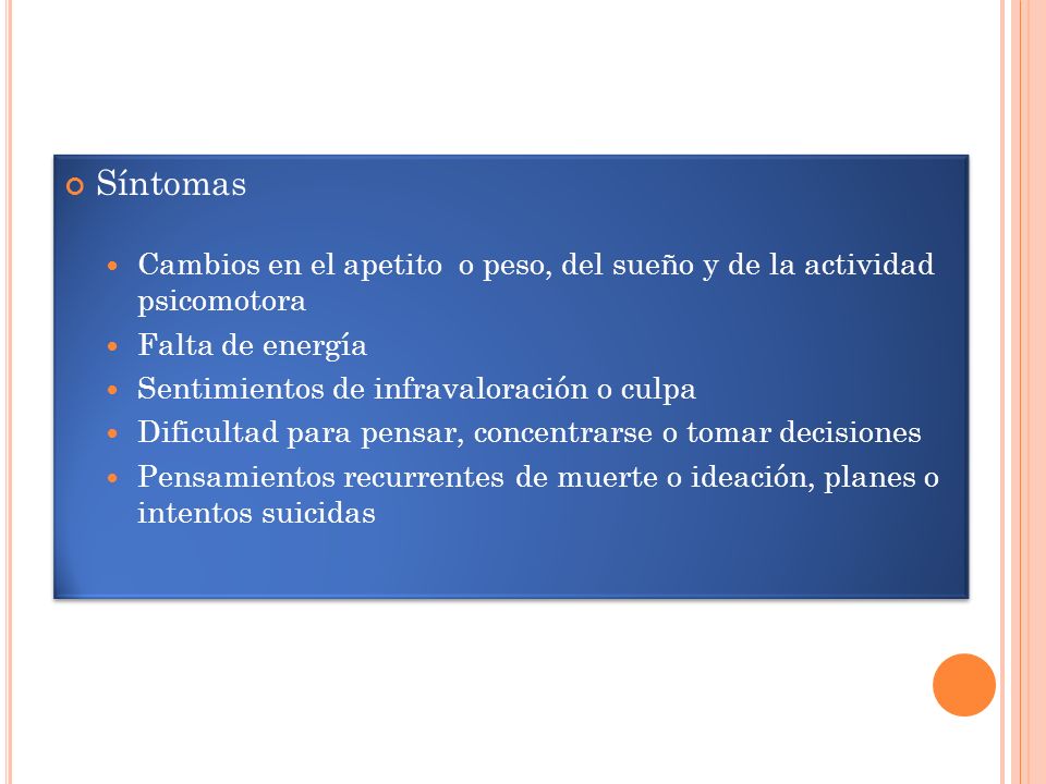 Síntomas Cambios en el apetito o peso, del sueño y de la actividad psicomotora. Falta de energía.