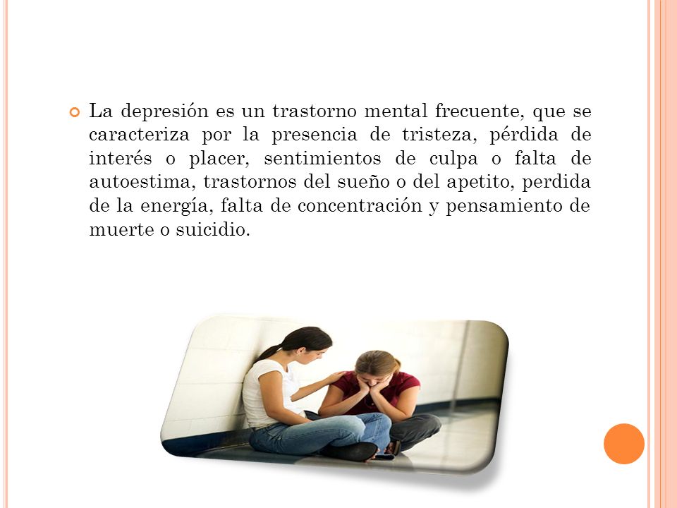 La depresión es un trastorno mental frecuente, que se caracteriza por la presencia de tristeza, pérdida de interés o placer, sentimientos de culpa o falta de autoestima, trastornos del sueño o del apetito, perdida de la energía, falta de concentración y pensamiento de muerte o suicidio.
