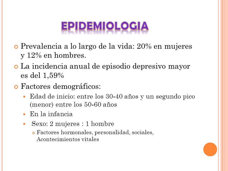 EPIDEMIOLOGIA Prevalencia a lo largo de la vida: 20% en mujeres y 12% en hombres. La incidencia anual de episodio depresivo mayor es del 1,59%