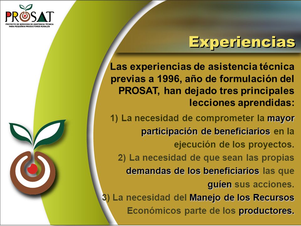 Experiencias Las experiencias de asistencia técnica previas a 1996, año de formulación del PROSAT, han dejado tres principales lecciones aprendidas: