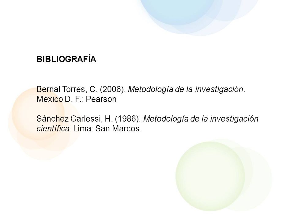 BIBLIOGRAFÍA Bernal Torres, C. (2006). Metodología de la investigación. México D. F.: Pearson.
