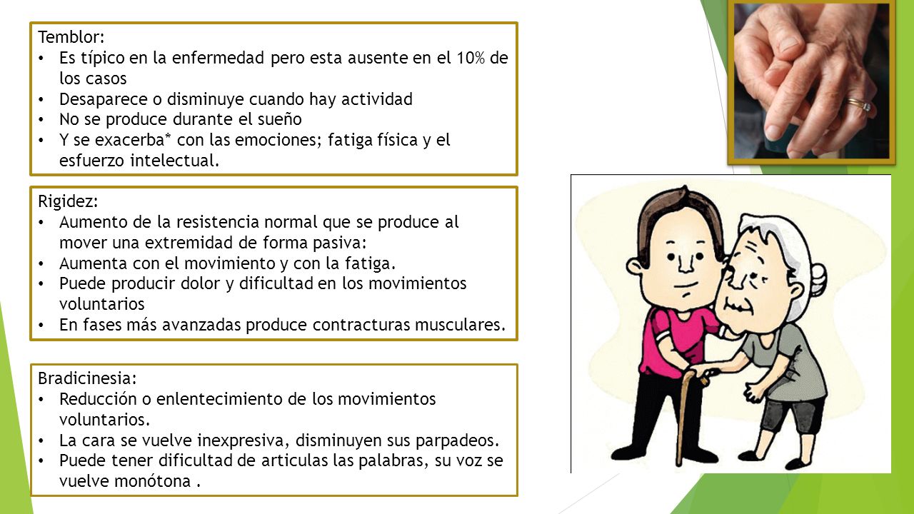 Temblor: Es típico en la enfermedad pero esta ausente en el 10% de los casos. Desaparece o disminuye cuando hay actividad.