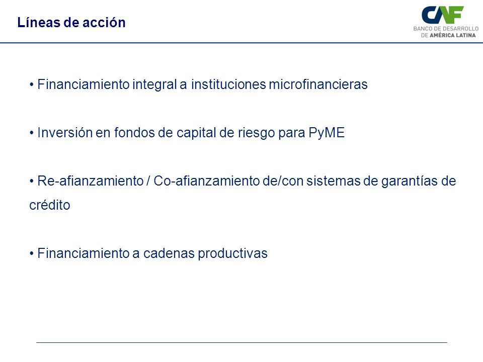 Líneas de acción Financiamiento integral a instituciones microfinancieras. Inversión en fondos de capital de riesgo para PyME.