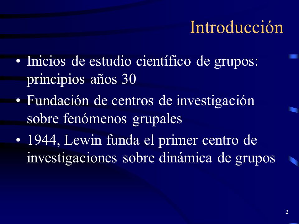 Introducción Inicios de estudio científico de grupos: principios años 30. Fundación de centros de investigación sobre fenómenos grupales.