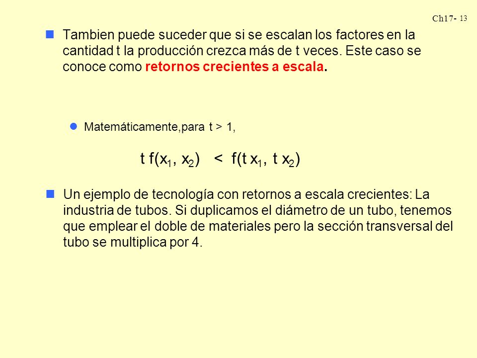 Tambien puede suceder que si se escalan los factores en la cantidad t la producción crezca más de t veces. Este caso se conoce como retornos crecientes a escala.