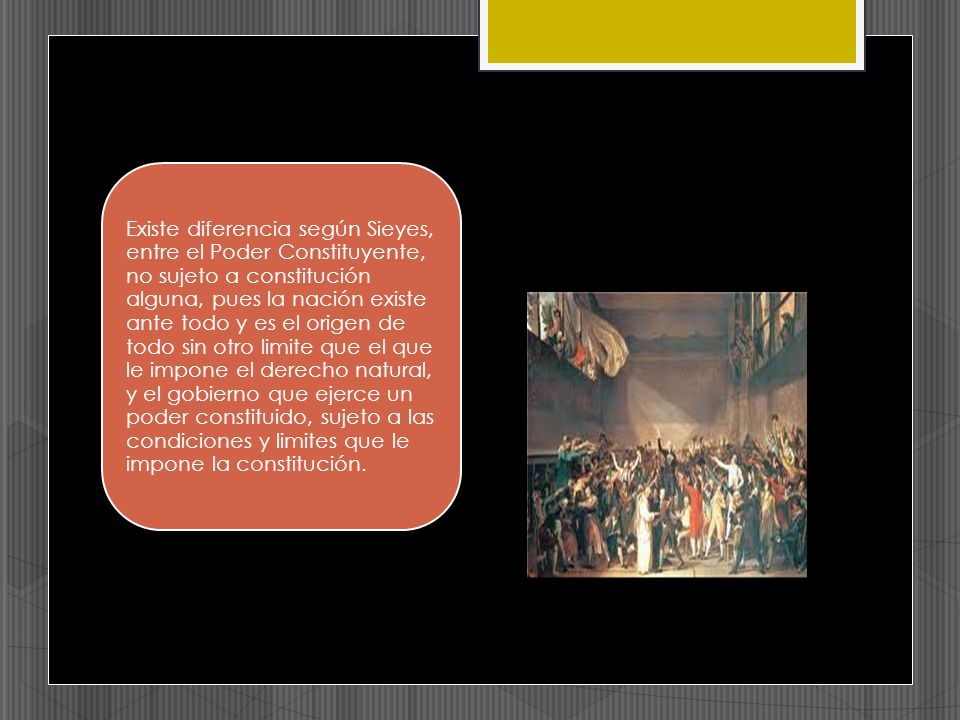 Existe diferencia según Sieyes, entre el Poder Constituyente, no sujeto a constitución alguna, pues la nación existe ante todo y es el origen de todo sin otro limite que el que le impone el derecho natural, y el gobierno que ejerce un poder constituido, sujeto a las condiciones y limites que le impone la constitución.
