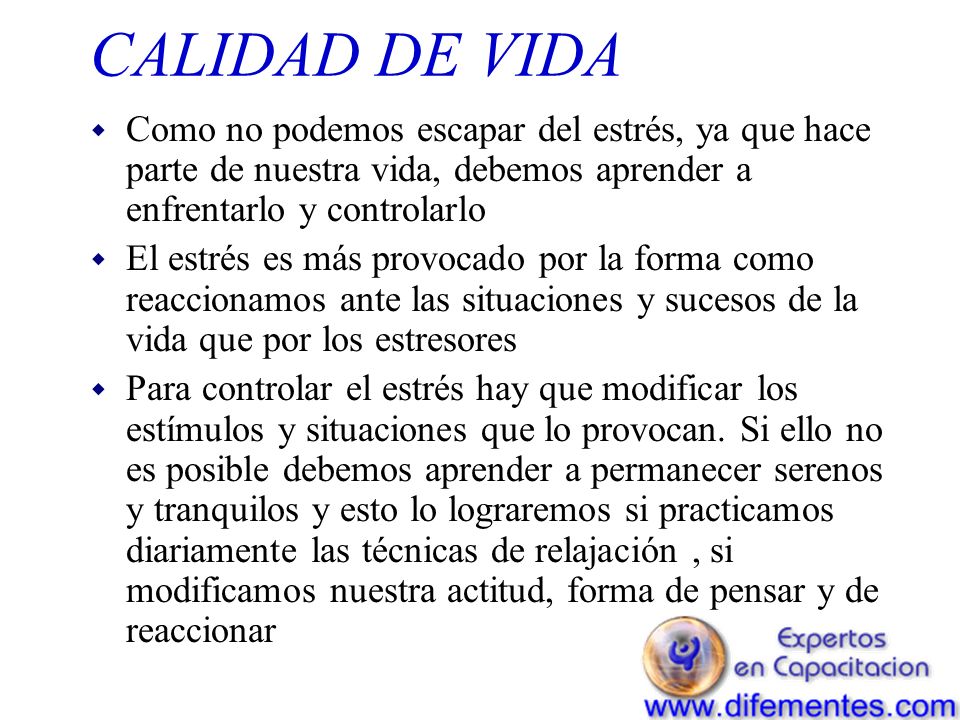 CALIDAD DE VIDA Como no podemos escapar del estrés, ya que hace parte de nuestra vida, debemos aprender a enfrentarlo y controlarlo.