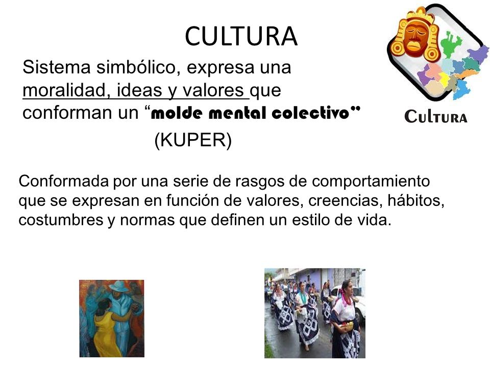 CULTURA Sistema simbólico, expresa una moralidad, ideas y valores que conforman un molde mental colectivo