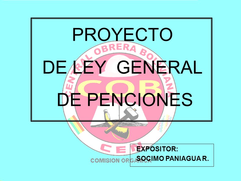 PROYECTO DE LEY GENERAL DE PENCIONES EXPOSITOR: SOCIMO PANIAGUA R.