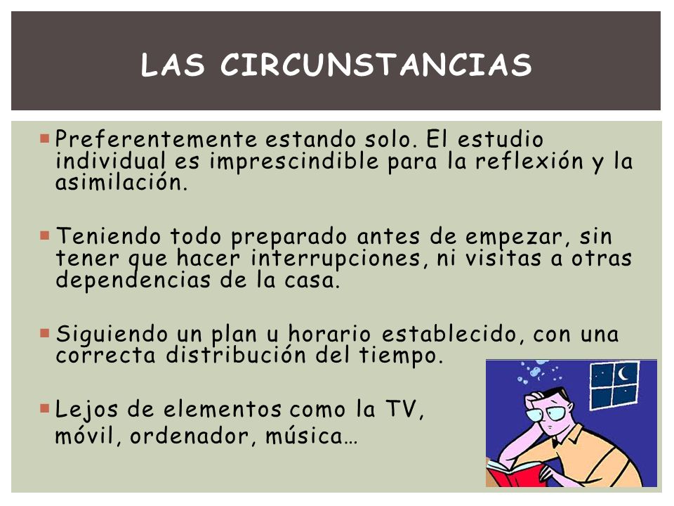 Las circunstancias Preferentemente estando solo. El estudio individual es imprescindible para la reflexión y la asimilación.