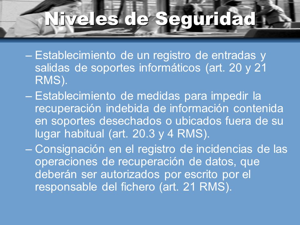 Niveles de Seguridad Establecimiento de un registro de entradas y salidas de soportes informáticos (art. 20 y 21 RMS).