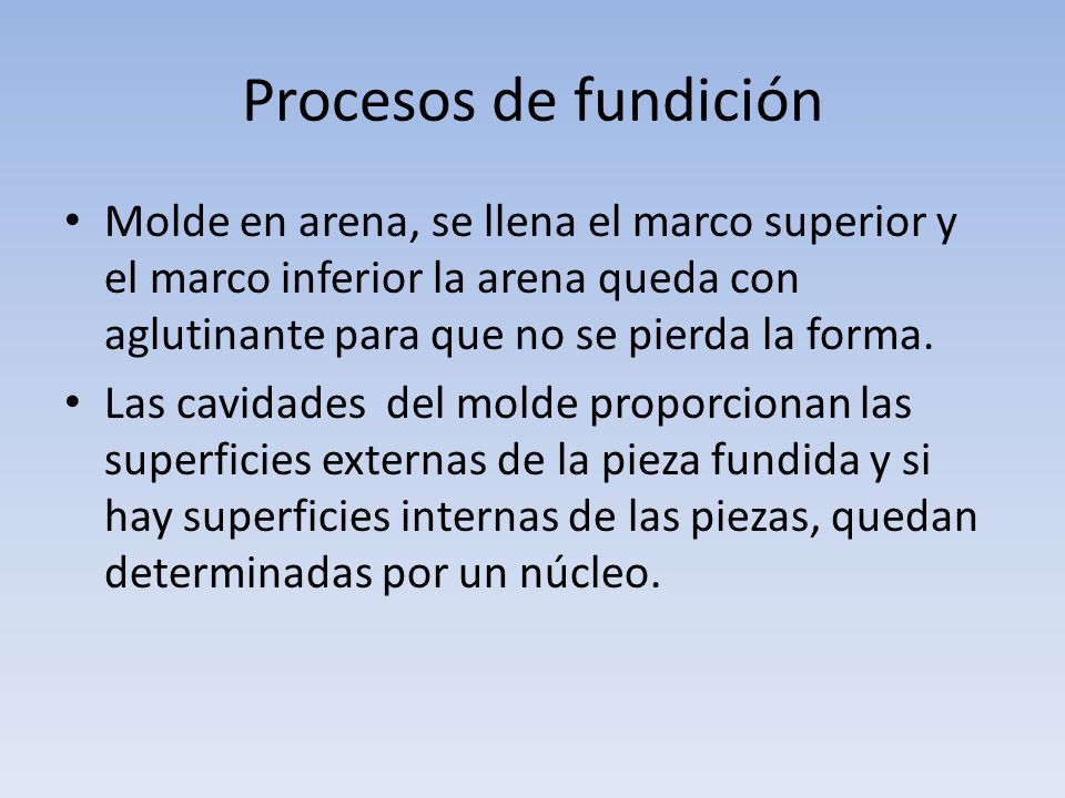 Procesos de fundición Molde en arena, se llena el marco superior y el marco inferior la arena queda con aglutinante para que no se pierda la forma.