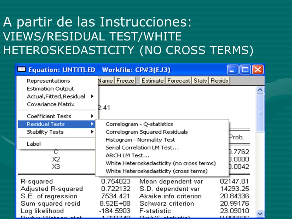 A partir de las Instrucciones: VIEWS/RESIDUAL TEST/WHITE HETEROSKEDASTICITY (NO CROSS TERMS)