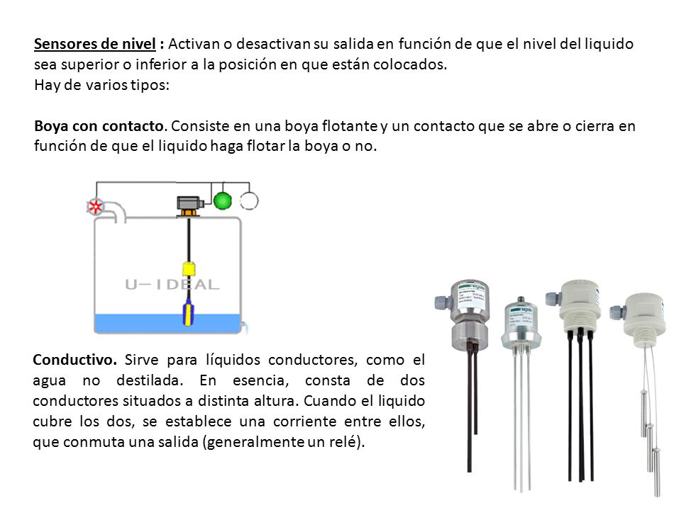Sensores de nivel : Activan o desactivan su salida en función de que el nivel del liquido sea superior o inferior a la posición en que están colocados.