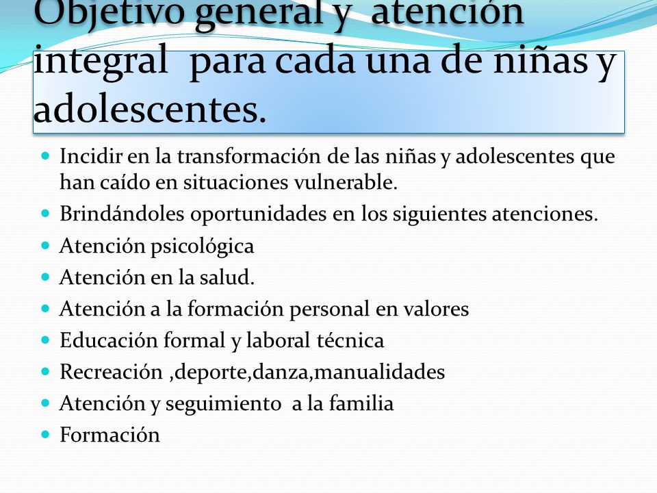 Objetivo general y atención integral para cada una de niñas y adolescentes.