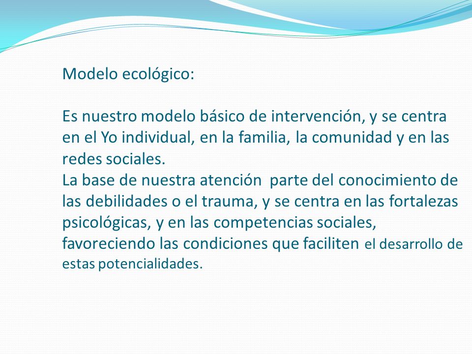 Modelo ecológico: Es nuestro modelo básico de intervención, y se centra en el Yo individual, en la familia, la comunidad y en las redes sociales.