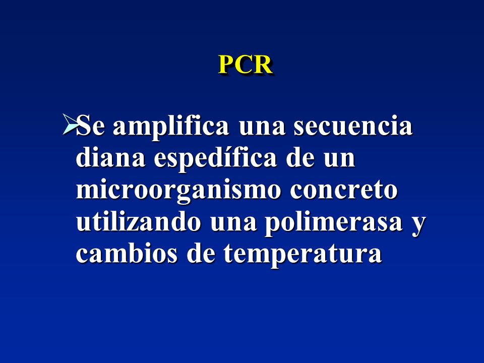 PCR Se amplifica una secuencia diana espedífica de un microorganismo concreto utilizando una polimerasa y cambios de temperatura.