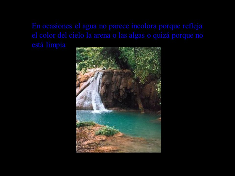 En ocasiones el agua no parece incolora porque refleja el color del cielo la arena o las algas o quizá porque no está limpia