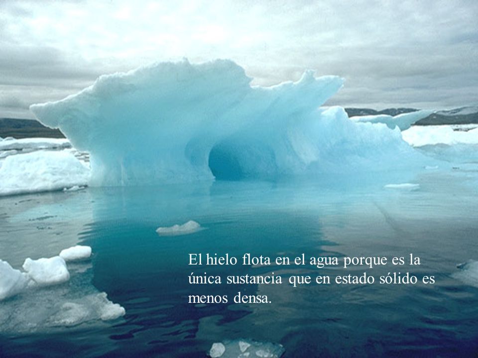 El hielo flota en el agua porque es la única sustancia que en estado sólido es menos densa.