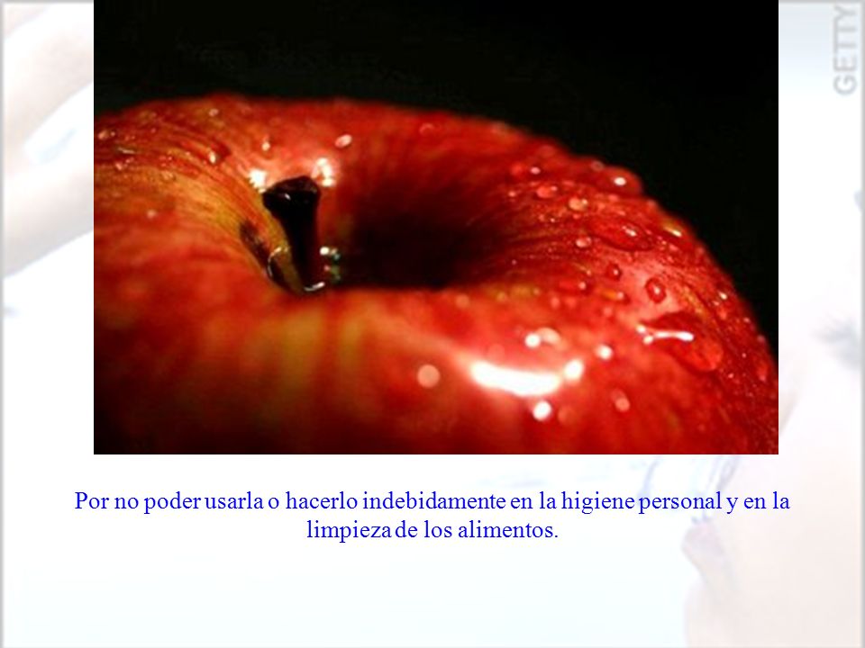 Por no poder usarla o hacerlo indebidamente en la higiene personal y en la limpieza de los alimentos.