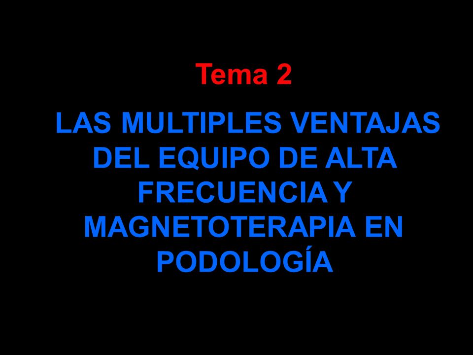 Tema 2 LAS MULTIPLES VENTAJAS DEL EQUIPO DE ALTA FRECUENCIA Y MAGNETOTERAPIA EN PODOLOGÍA