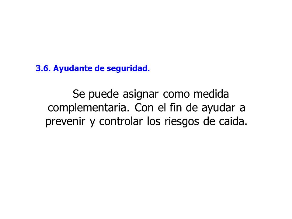 3.6. Ayudante de seguridad. Se puede asignar como medida complementaria. Con el fin de ayudar a prevenir y controlar los riesgos de caida.