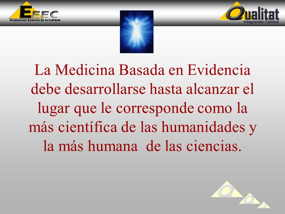 La Medicina Basada en Evidencia debe desarrollarse hasta alcanzar el lugar que le corresponde como la más científica de las humanidades y la más humana de las ciencias.