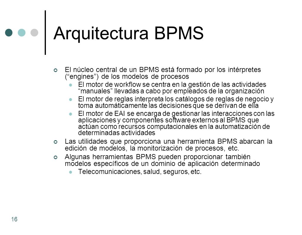 Arquitectura BPMS El núcleo central de un BPMS está formado por los intérpretes ( engines ) de los modelos de procesos.