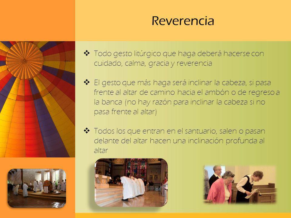 Reverencia Todo gesto litúrgico que haga deberá hacerse con cuidado, calma, gracia y reverencia.