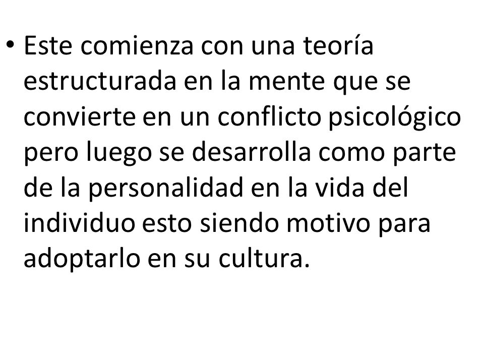 Este comienza con una teoría estructurada en la mente que se convierte en un conflicto psicológico pero luego se desarrolla como parte de la personalidad en la vida del individuo esto siendo motivo para adoptarlo en su cultura.