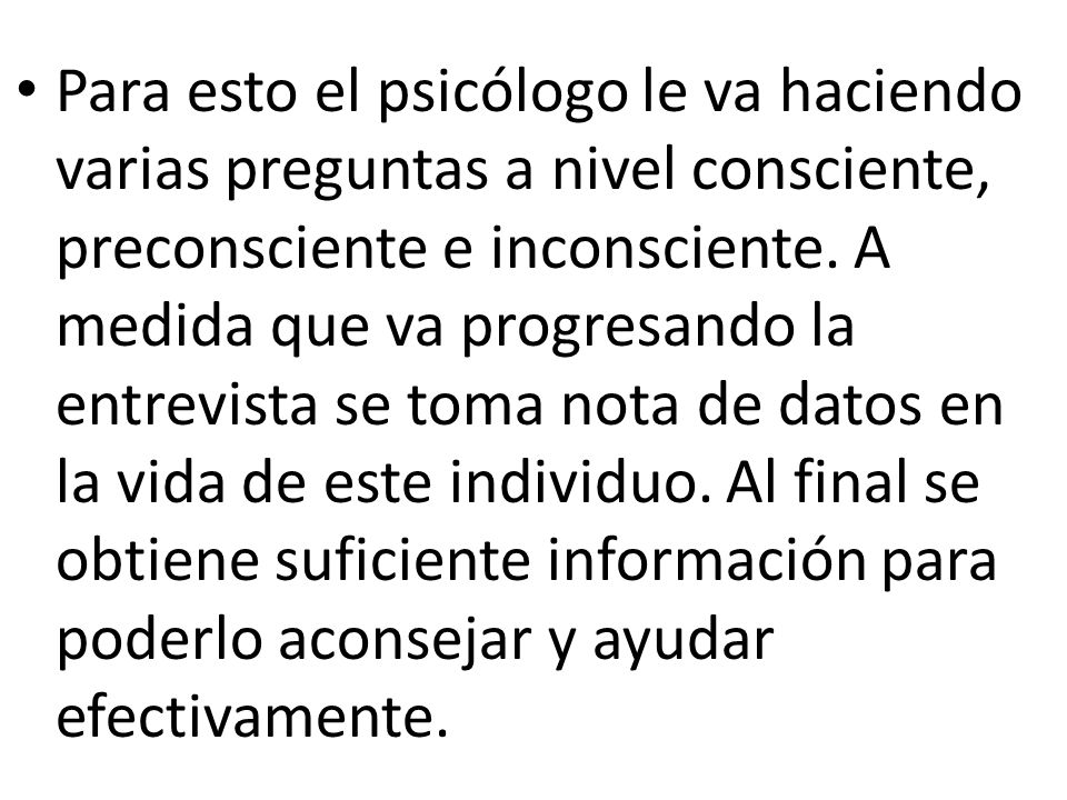 Para esto el psicólogo le va haciendo varias preguntas a nivel consciente, preconsciente e inconsciente.