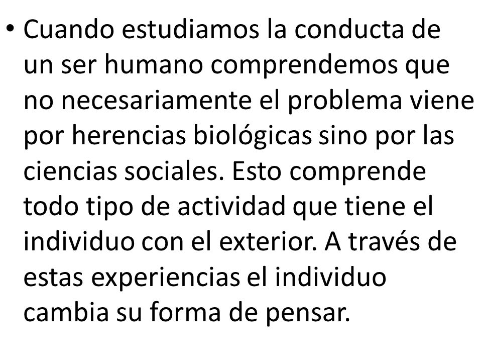 Cuando estudiamos la conducta de un ser humano comprendemos que no necesariamente el problema viene por herencias biológicas sino por las ciencias sociales.