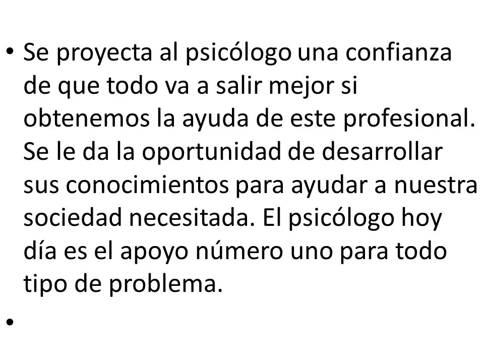 Se proyecta al psicólogo una confianza de que todo va a salir mejor si obtenemos la ayuda de este profesional.