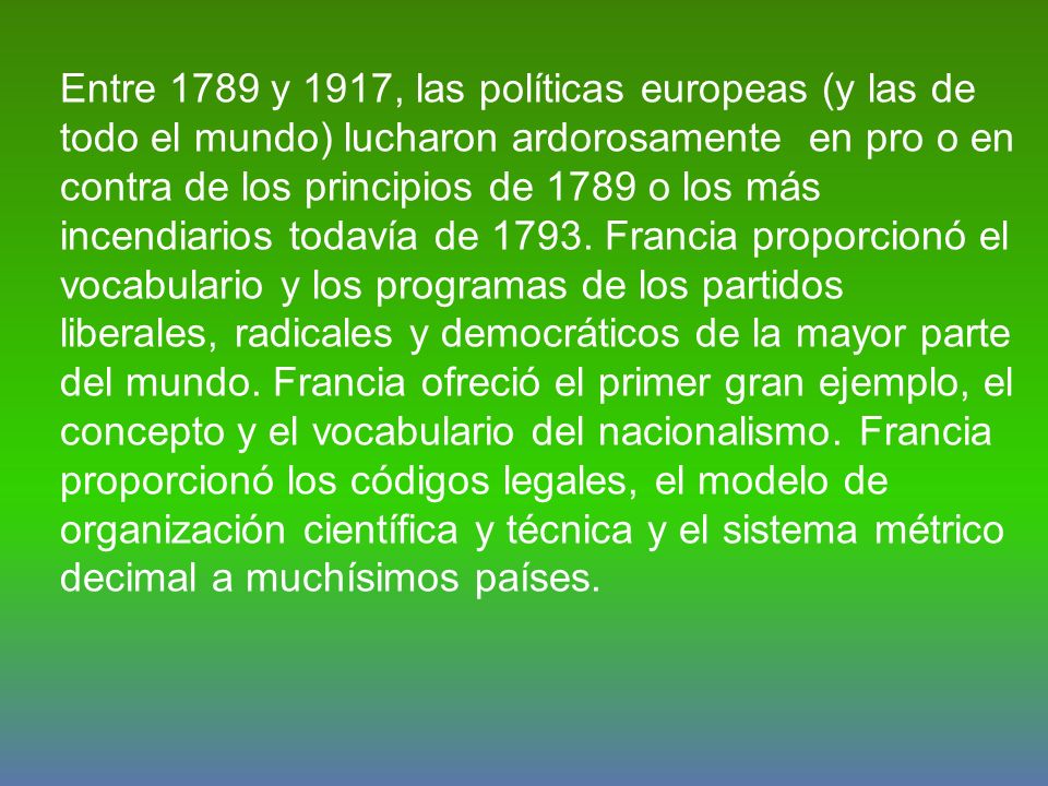 Entre 1789 y 1917, las políticas europeas (y las de todo el mundo) lucharon ardorosamente en pro o en contra de los principios de 1789 o los más incendiarios todavía de 1793.