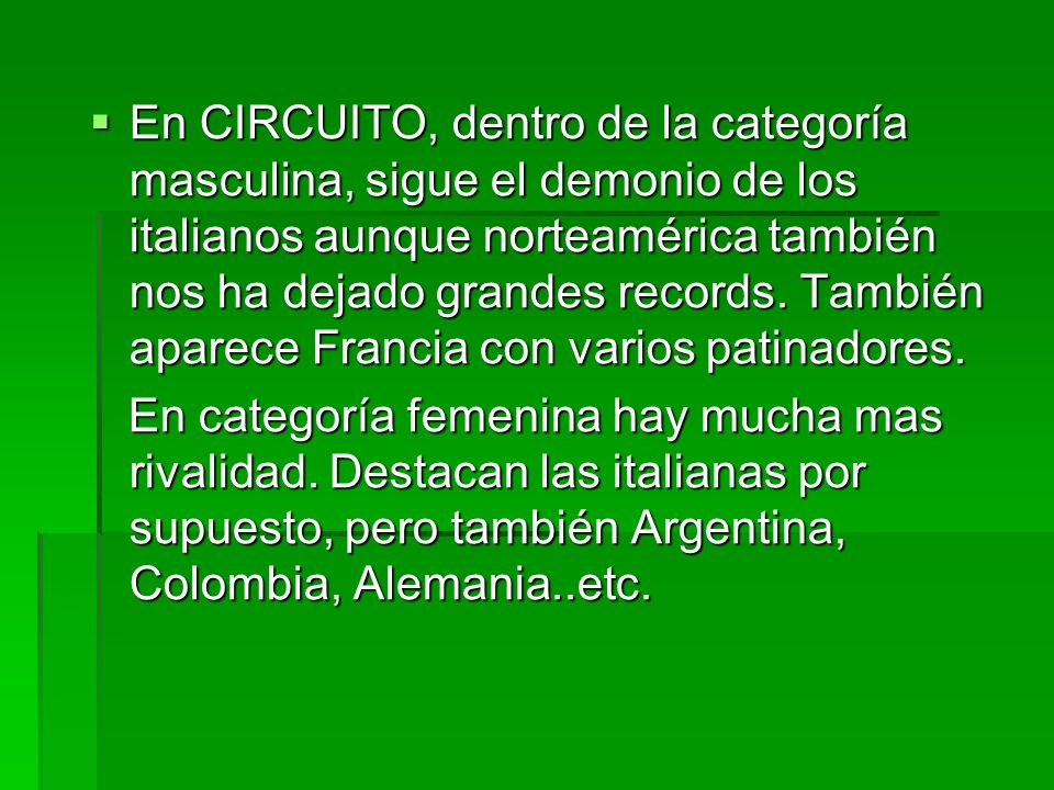En CIRCUITO, dentro de la categoría masculina, sigue el demonio de los italianos aunque norteamérica también nos ha dejado grandes records. También aparece Francia con varios patinadores.