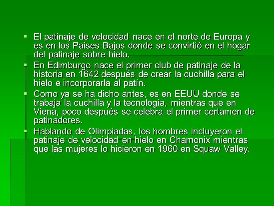 El patinaje de velocidad nace en el norte de Europa y es en los Paises Bajos donde se convirtió en el hogar del patinaje sobre hielo.