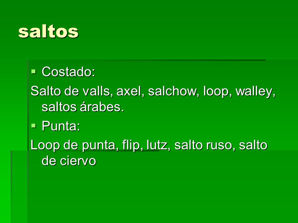 saltos Costado: Salto de valls, axel, salchow, loop, walley, saltos árabes.