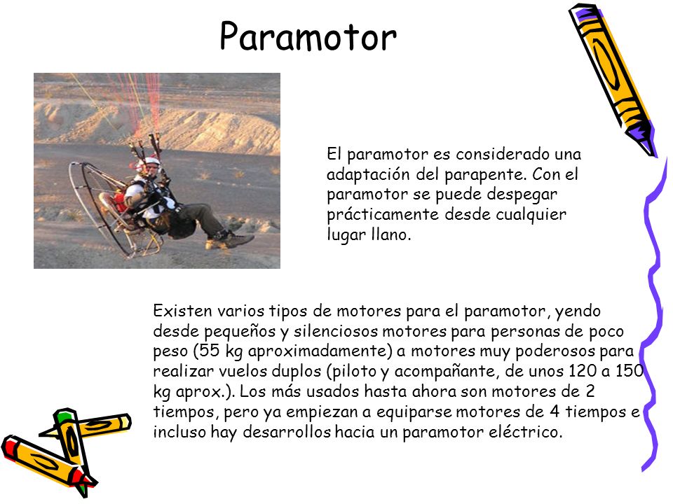 Paramotor El paramotor es considerado una adaptación del parapente. Con el paramotor se puede despegar prácticamente desde cualquier lugar llano.
