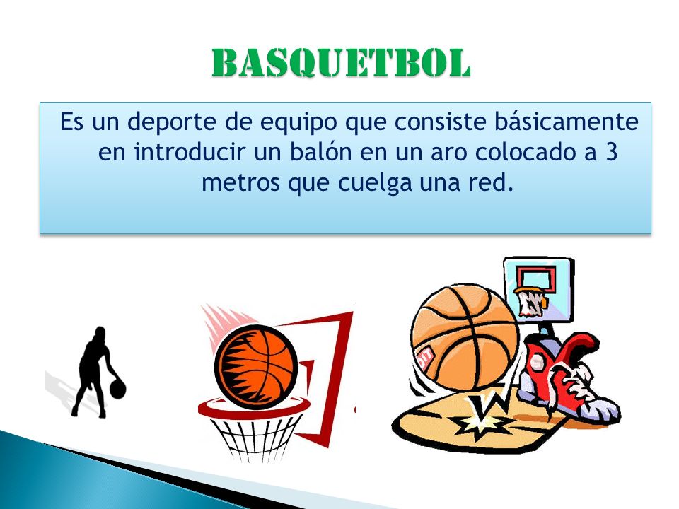Basquetbol Es un deporte de equipo que consiste básicamente en introducir un balón en un aro colocado a 3 metros que cuelga una red.