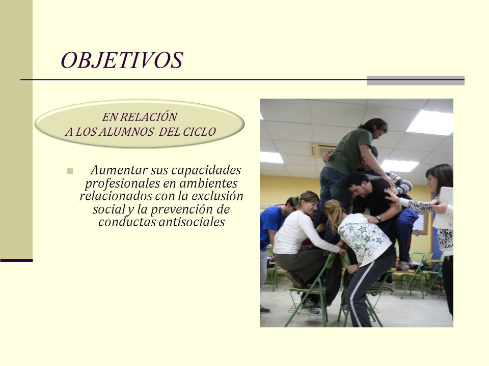 OBJETIVOS Aumentar sus capacidades profesionales en ambientes relacionados con la exclusión social y la prevención de conductas antisociales.