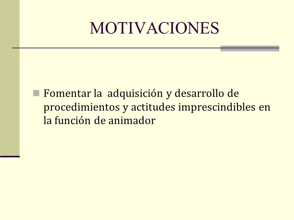MOTIVACIONES Fomentar la adquisición y desarrollo de procedimientos y actitudes imprescindibles en la función de animador.