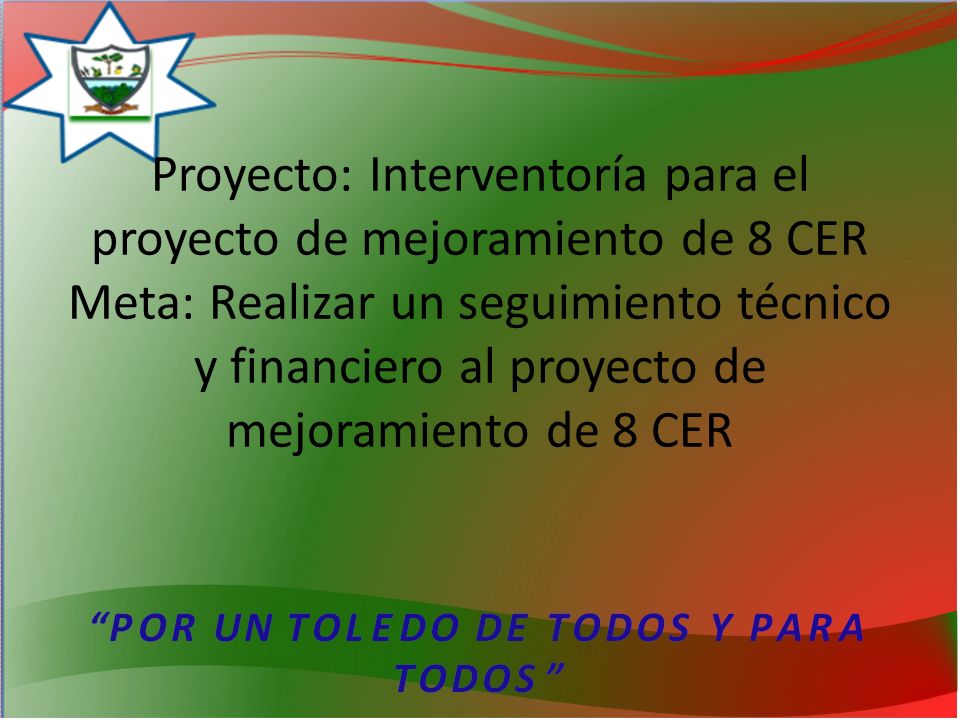 Proyecto: Interventoría para el proyecto de mejoramiento de 8 CER Meta: Realizar un seguimiento técnico y financiero al proyecto de mejoramiento de 8 CER