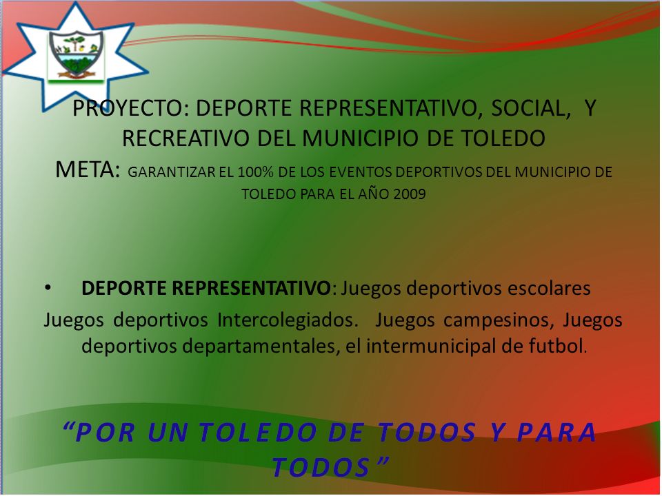 PROYECTO: DEPORTE REPRESENTATIVO, SOCIAL, Y RECREATIVO DEL MUNICIPIO DE TOLEDO META: GARANTIZAR EL 100% DE LOS EVENTOS DEPORTIVOS DEL MUNICIPIO DE TOLEDO PARA EL AÑO 2009