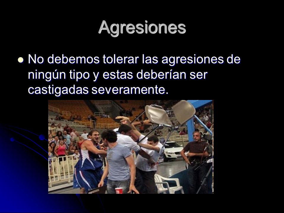 Agresiones No debemos tolerar las agresiones de ningún tipo y estas deberían ser castigadas severamente.