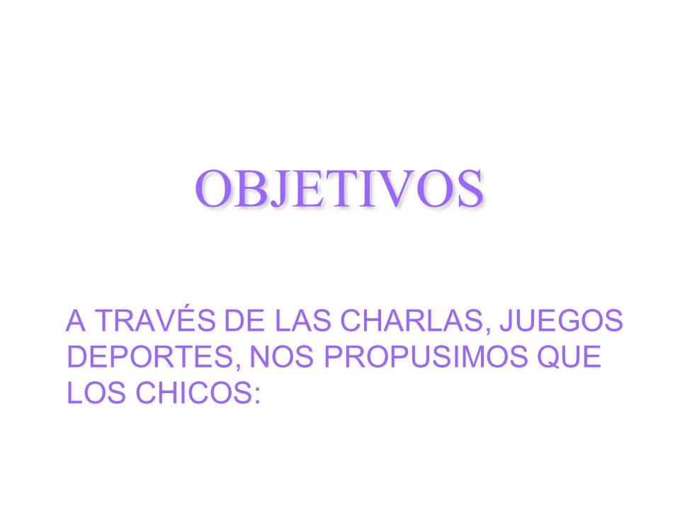OBJETIVOS A TRAVÉS DE LAS CHARLAS, JUEGOS DEPORTES, NOS PROPUSIMOS QUE LOS CHICOS: