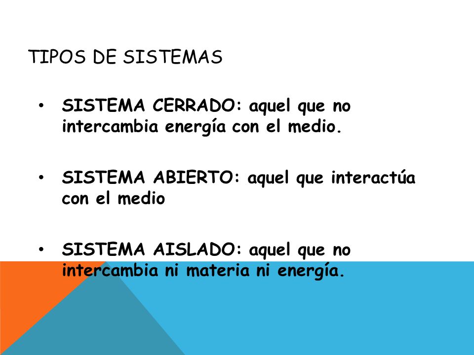 Tipos de sistemas SISTEMA CERRADO: aquel que no intercambia energía con el medio. SISTEMA ABIERTO: aquel que interactúa con el medio.